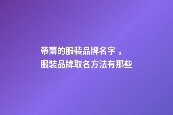 帶蘭的服裝品牌名字，服裝品牌取名方法有那些